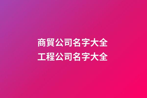 商貿公司名字大全 工程公司名字大全-第1張-公司起名-玄機派